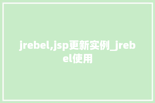 jrebel,jsp更新实例_jrebel使用 jrebel,jsp更新实例_jrebel使用
