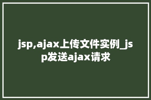 jsp,ajax上传文件实例_jsp发送ajax请求