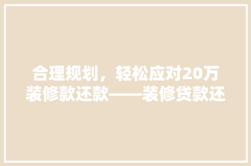 合理规划，轻松应对20万装修款还款——装修贷款还款攻略
