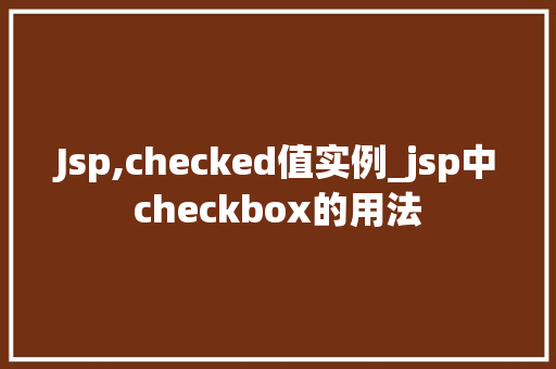 Jsp,checked值实例_jsp中checkbox的用法 Jsp,checked值实例_jsp中checkbox的用法