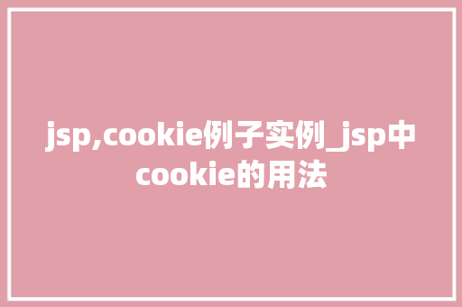 jsp,cookie例子实例_jsp中cookie的用法