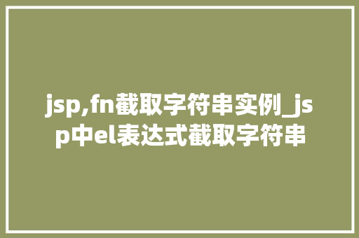 jsp,fn截取字符串实例_jsp中el表达式截取字符串 jsp,fn截取字符串实例_jsp中el表达式截取字符串