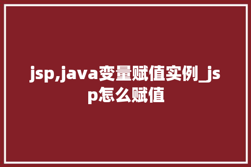 jsp,java变量赋值实例_jsp怎么赋值 jsp,java变量赋值实例_jsp怎么赋值
