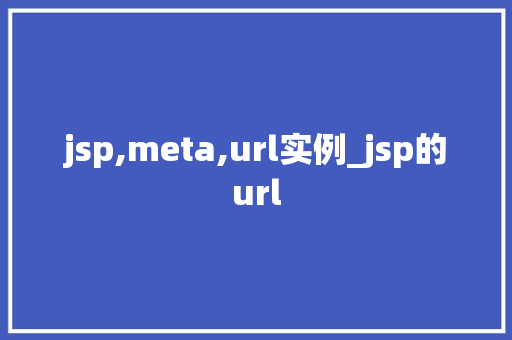 jsp,meta,url实例_jsp的url jsp,meta,url实例_jsp的url