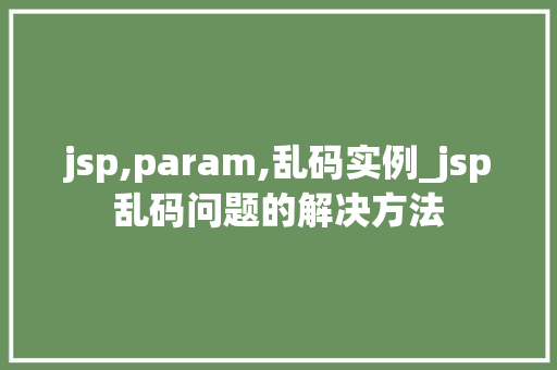 jsp,param,乱码实例_jsp乱码问题的解决方法 jsp,param,乱码实例_jsp乱码问题的解决方法
