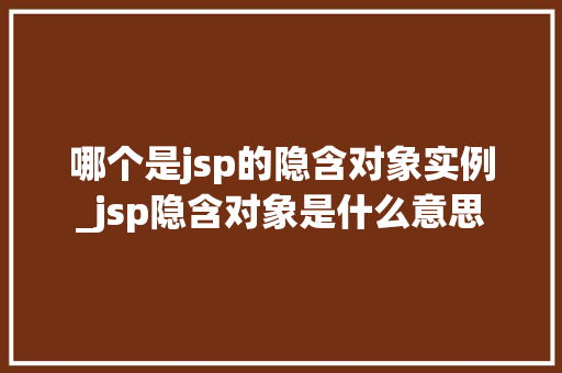 哪个是jsp的隐含对象实例_jsp隐含对象是什么意思