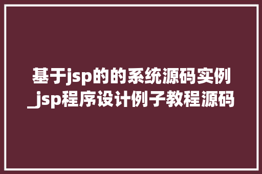 基于jsp的的系统源码实例_jsp程序设计例子教程源码 基于jsp的的系统源码实例_jsp程序设计例子教程源码