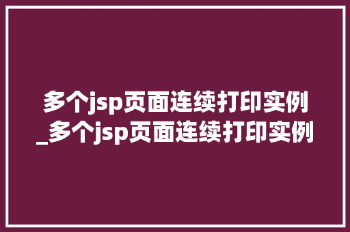多个jsp页面连续打印实例_多个jsp页面连续打印实例文件