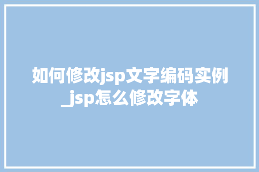 如何修改jsp文字编码实例_jsp怎么修改字体 如何修改jsp文字编码实例_jsp怎么修改字体