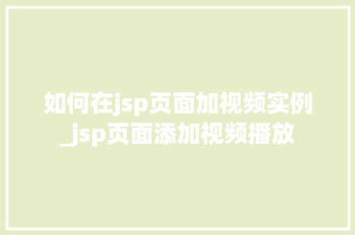 如何在jsp页面加视频实例_jsp页面添加视频播放 如何在jsp页面加视频实例_jsp页面添加视频播放