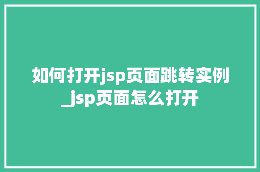 如何打开jsp页面跳转实例_jsp页面怎么打开 如何打开jsp页面跳转实例_jsp页面怎么打开