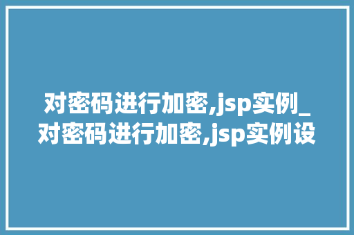 对密码进行加密,jsp实例_对密码进行加密,jsp实例设计