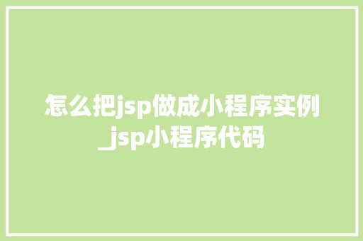 怎么把jsp做成小程序实例_jsp小程序代码