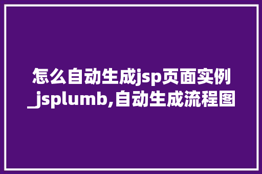 怎么自动生成jsp页面实例_jsplumb,自动生成流程图