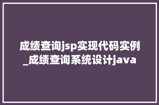 成绩查询jsp实现代码实例_成绩查询系统设计java