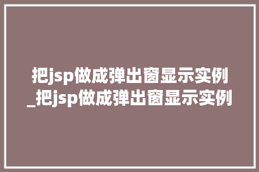 把jsp做成弹出窗显示实例_把jsp做成弹出窗显示实例文件 把jsp做成弹出窗显示实例_把jsp做成弹出窗显示实例文件