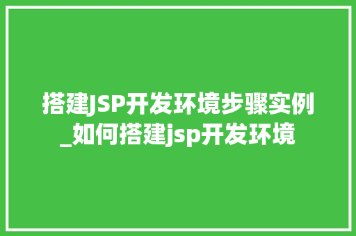 搭建JSP开发环境步骤实例_如何搭建jsp开发环境