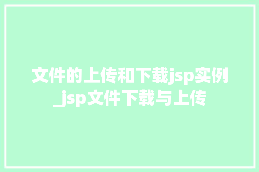 文件的上传和下载jsp实例_jsp文件下载与上传 文件的上传和下载jsp实例_jsp文件下载与上传