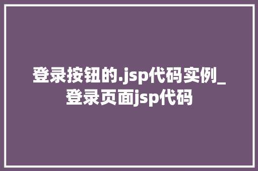 登录按钮的.jsp代码实例_登录页面jsp代码