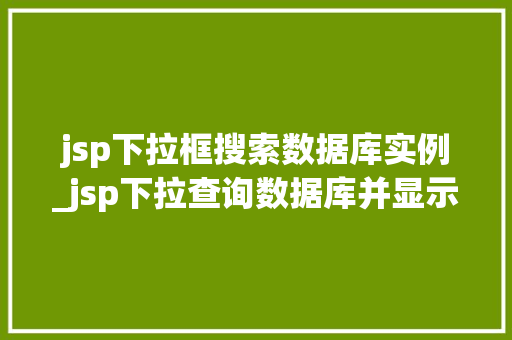 jsp下拉框搜索数据库实例_jsp下拉查询数据库并显示