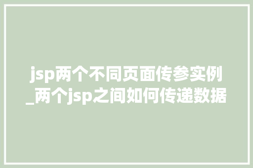 jsp两个不同页面传参实例_两个jsp之间如何传递数据 jsp两个不同页面传参实例_两个jsp之间如何传递数据