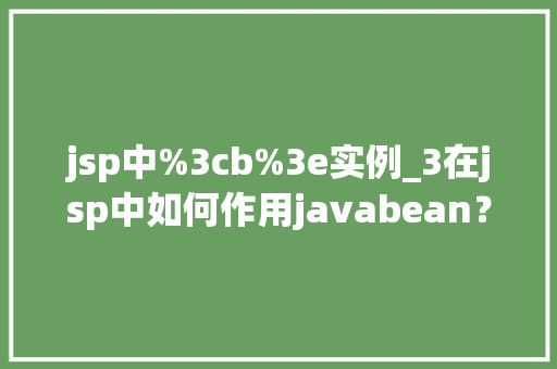 jsp中%3cb%3e实例_3在jsp中如何作用javabean？