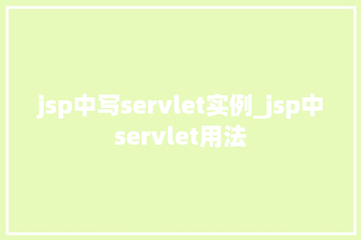 jsp中写servlet实例_jsp中servlet用法