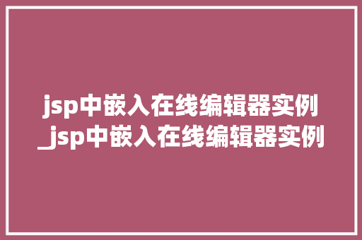 jsp中嵌入在线编辑器实例_jsp中嵌入在线编辑器实例怎么做