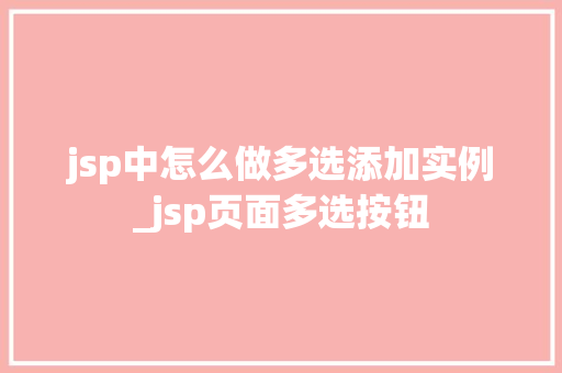 jsp中怎么做多选添加实例_jsp页面多选按钮 jsp中怎么做多选添加实例_jsp页面多选按钮