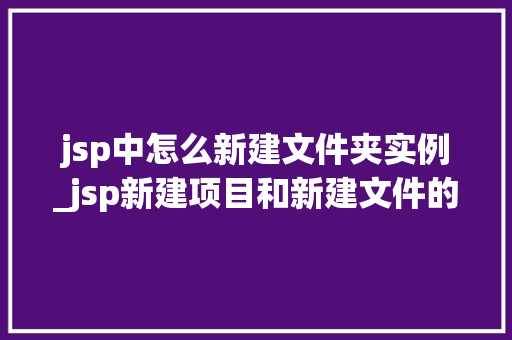 jsp中怎么新建文件夹实例_jsp新建项目和新建文件的步骤 jsp中怎么新建文件夹实例_jsp新建项目和新建文件的步骤