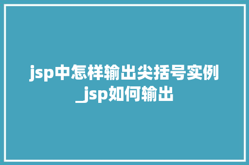 jsp中怎样输出尖括号实例_jsp如何输出