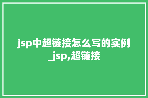 jsp中超链接怎么写的实例_jsp,超链接 jsp中超链接怎么写的实例_jsp,超链接
