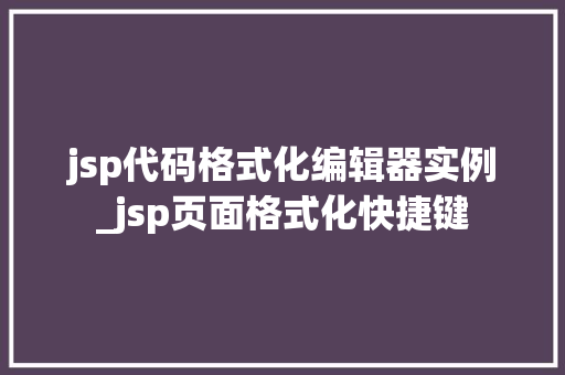 jsp代码格式化编辑器实例_jsp页面格式化快捷键 jsp代码格式化编辑器实例_jsp页面格式化快捷键