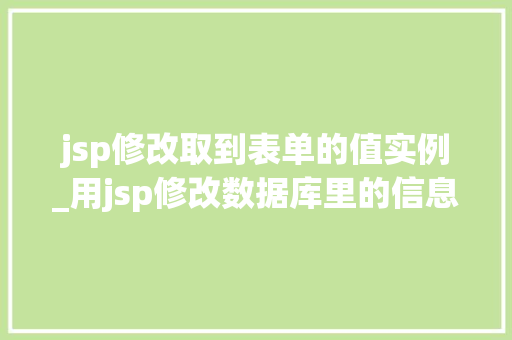 jsp修改取到表单的值实例_用jsp修改数据库里的信息