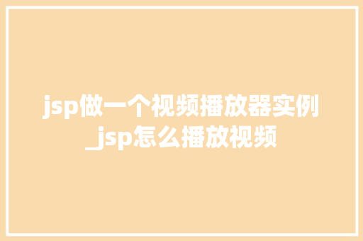 jsp做一个视频播放器实例_jsp怎么播放视频 jsp做一个视频播放器实例_jsp怎么播放视频