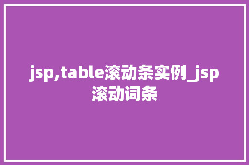 jsp,table滚动条实例_jsp滚动词条