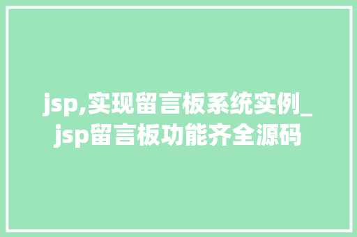 jsp,实现留言板系统实例_jsp留言板功能齐全源码 jsp,实现留言板系统实例_jsp留言板功能齐全源码