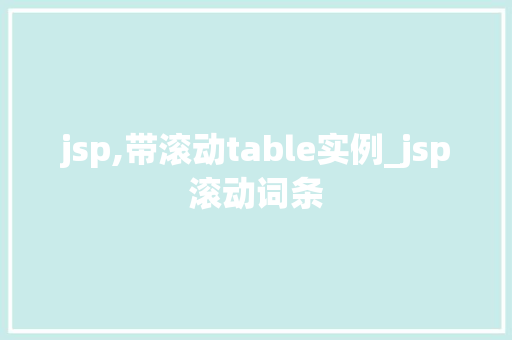 jsp,带滚动table实例_jsp滚动词条 jsp,带滚动table实例_jsp滚动词条