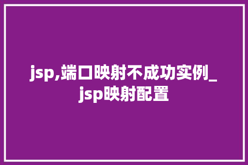 jsp,端口映射不成功实例_jsp映射配置 jsp,端口映射不成功实例_jsp映射配置
