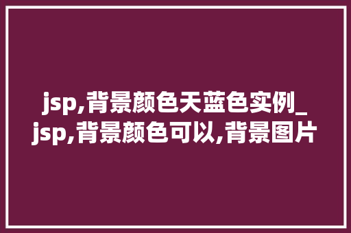 jsp,背景颜色天蓝色实例_jsp,背景颜色可以,背景图片却不显示 jsp,背景颜色天蓝色实例_jsp,背景颜色可以,背景图片却不显示