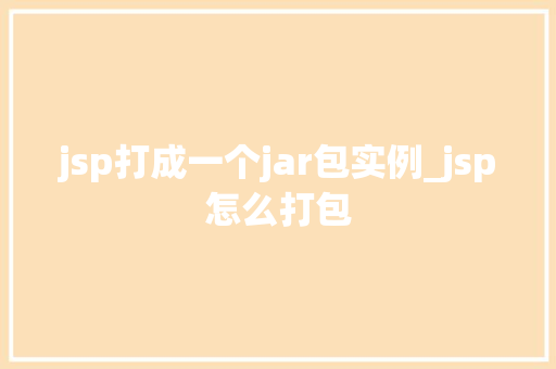 jsp打成一个jar包实例_jsp怎么打包 jsp打成一个jar包实例_jsp怎么打包