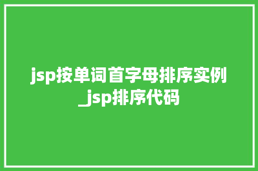 jsp按单词首字母排序实例_jsp排序代码 jsp按单词首字母排序实例_jsp排序代码