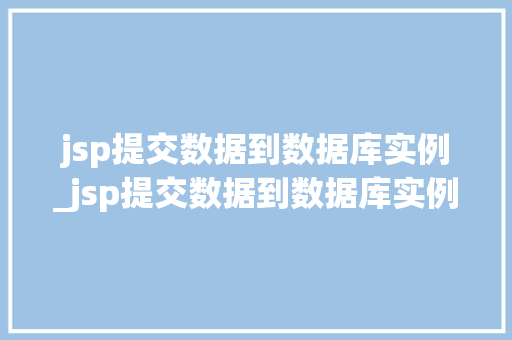 jsp提交数据到数据库实例_jsp提交数据到数据库实例是什么