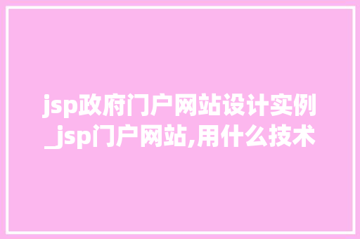 jsp政府门户网站设计实例_jsp门户网站,用什么技术开发