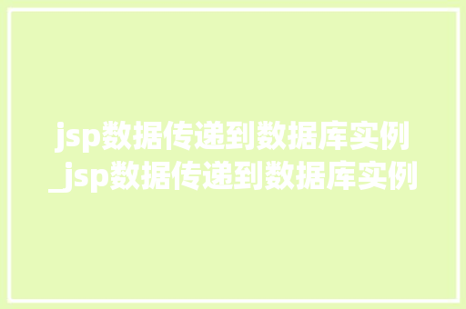 jsp数据传递到数据库实例_jsp数据传递到数据库实例怎么写 jsp数据传递到数据库实例_jsp数据传递到数据库实例怎么写