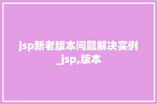 jsp新老版本问题解决实例_jsp,版本