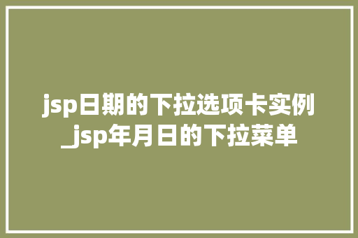 jsp日期的下拉选项卡实例_jsp年月日的下拉菜单 jsp日期的下拉选项卡实例_jsp年月日的下拉菜单