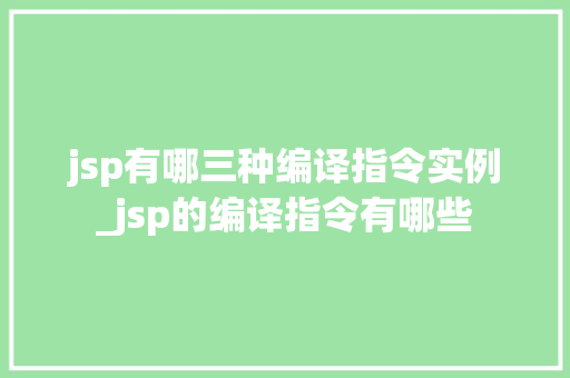jsp有哪三种编译指令实例_jsp的编译指令有哪些