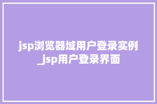jsp浏览器域用户登录实例_jsp用户登录界面