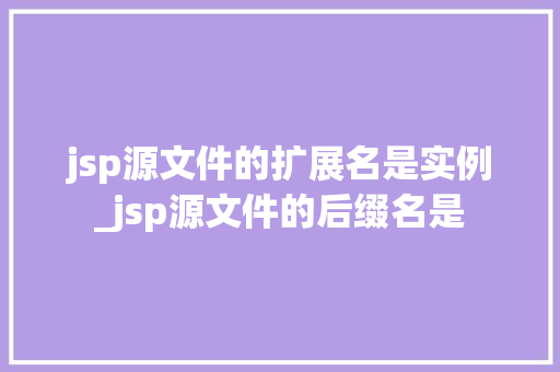 jsp源文件的扩展名是实例_jsp源文件的后缀名是